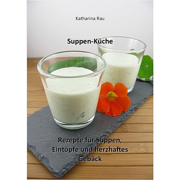 Suppen-Küche: Rezepte für Suppen, Eintöpfe und herzhaftes Gebäck, Katharina Rau