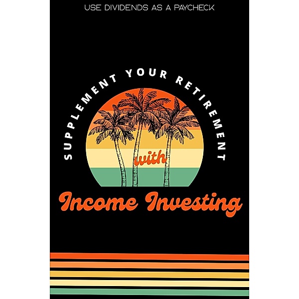 Supplement Your Retirement with Income Investing: Use Dividends as a Paycheck (Financial Freedom, #229) / Financial Freedom, Joshua King