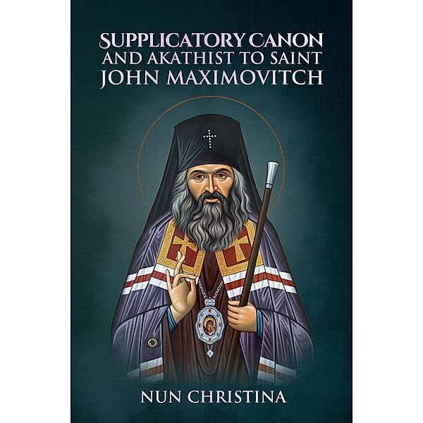 Supplicatory Canon and Akathist to Saint John Maximovitch, Nun Christina, Anna Skoubourdis