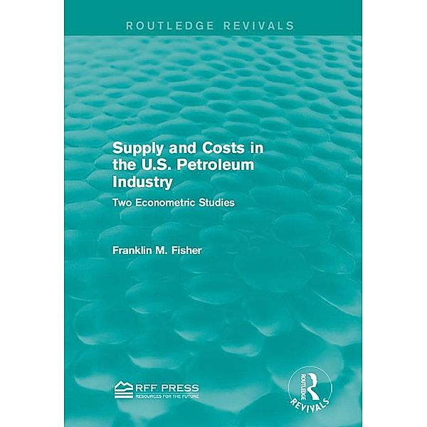 Supply and Costs in the U.S. Petroleum Industry (Routledge Revivals) / Routledge Revivals, Franklin M. Fisher