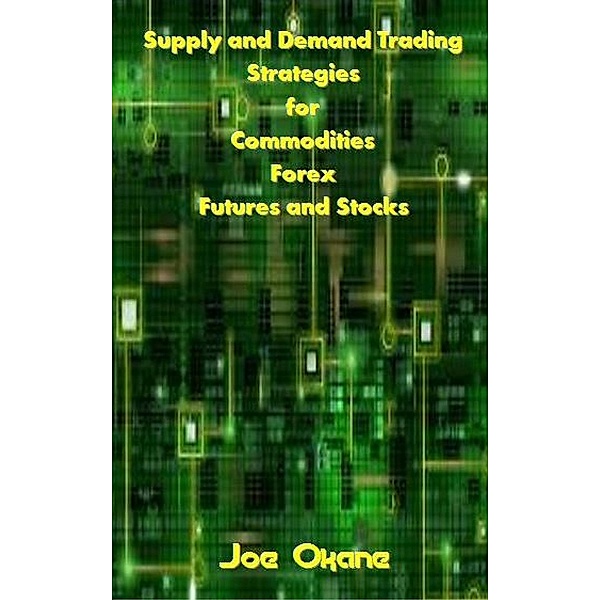 Supply and Demand Trading Strategies for Commodities, Forex, Futures and Stocks, Joe Okane