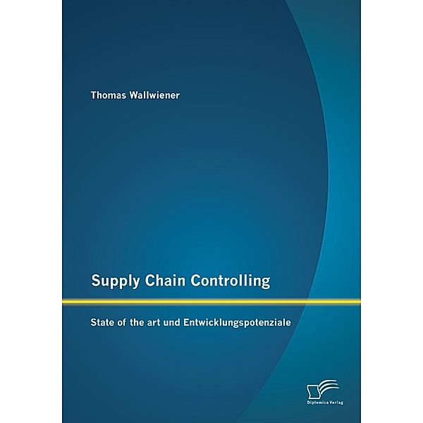 Supply Chain Controlling: State of the art und Entwicklungspotenziale, Thomas Wallwiener