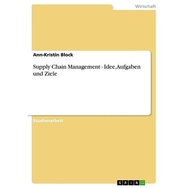 Supply Chain Management - Idee, Aufgaben und Ziele, Ann-Kristin Block