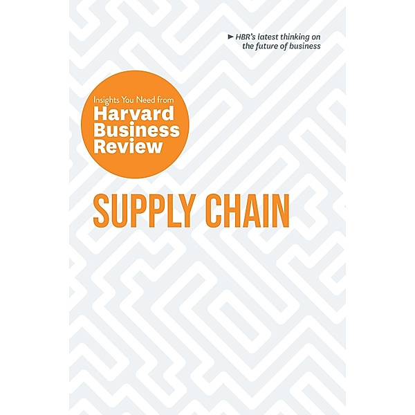 Supply Chain: The Insights You Need from Harvard Business Review / HBR Insights Series, Harvard Business Review, Willy C. Shih, Christian Shuh, Wolfgang Schnellbacher, Daniel Weise