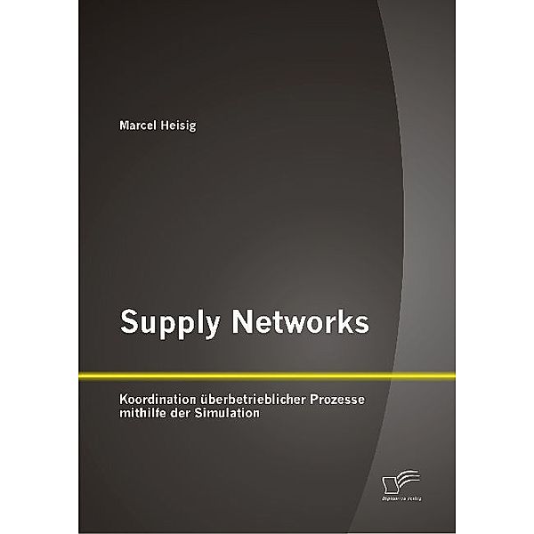 Supply Networks: Koordination überbetrieblicher Prozesse mithilfe der Simulation, Marcel Heisig