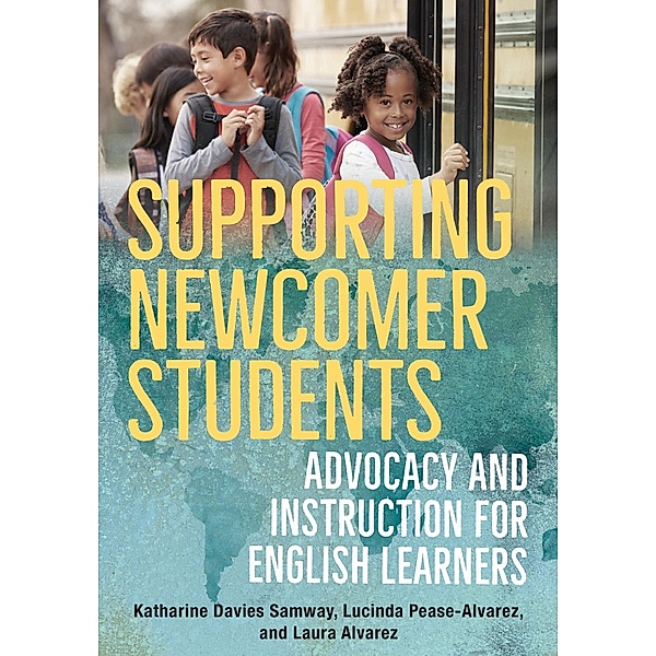 Supporting Newcomer Students: Advocacy and Instruction for English Learners, Katharine Davies Samway, Lucinda Pease-Alvarez, Laura Alvarez