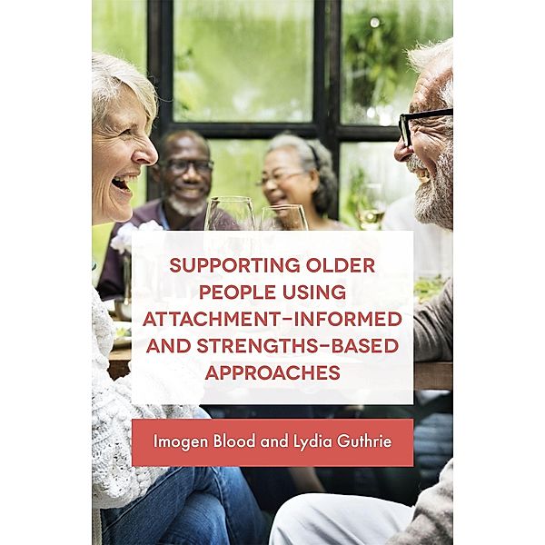 Supporting Older People Using Attachment-Informed and Strengths-Based Approaches, Lydia Fransham/Guthrie, Imogen Blood
