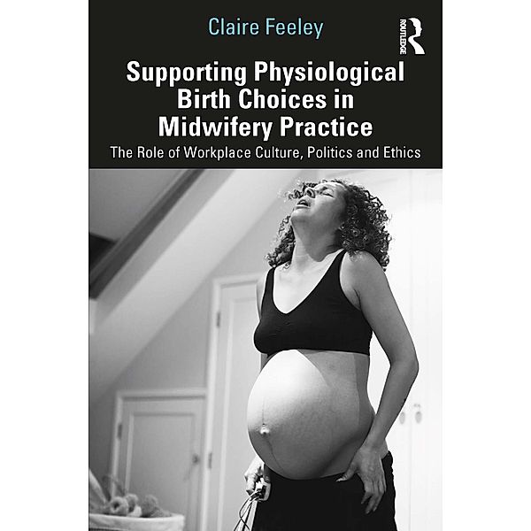 Supporting Physiological Birth Choices in Midwifery Practice, Claire Feeley