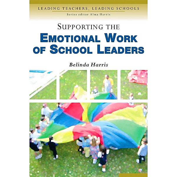 Supporting the Emotional Work of School Leaders / Leading Teachers, Leading Schools Series, Belinda Harris