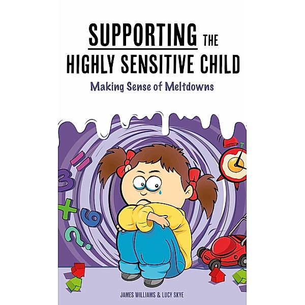 Supporting the Highly Sensitive Child:  Making Sense of Meltdowns (A Nutshell Guide, #3) / A Nutshell Guide, James Williams