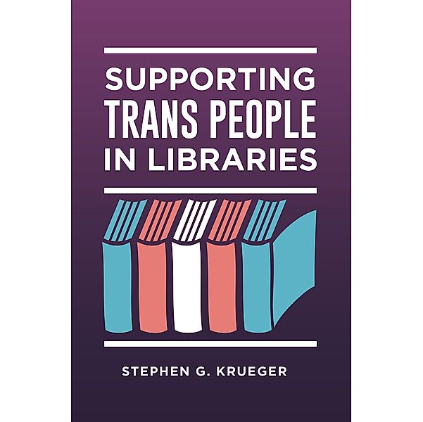 Supporting Trans People in Libraries, Stephen G. Krueger