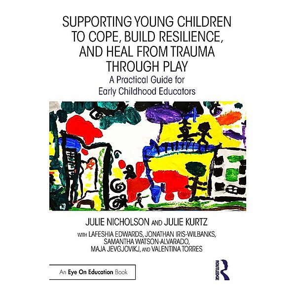 Supporting Young Children to Cope, Build Resilience, and Heal from Trauma through Play, Julie Nicholson, Julie Kurtz, Lafeshia Edwards, Jonathan Iris-Wilbanks, Samantha Watson-Alvarado, Maja Jevgjovikj, Valentina Torres