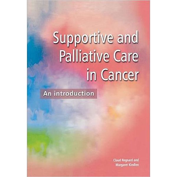 Supportive and Palliative Care in Cancer, Claud F B Regnard, Margaret Kindlen