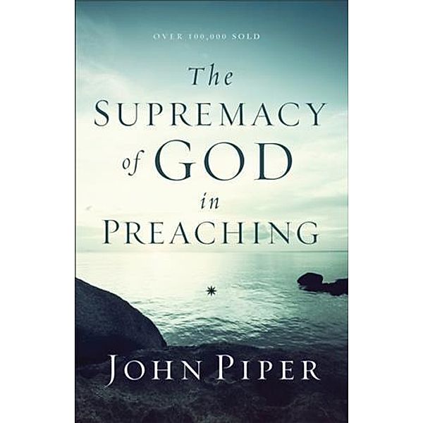 Supremacy of God in Preaching, John Piper