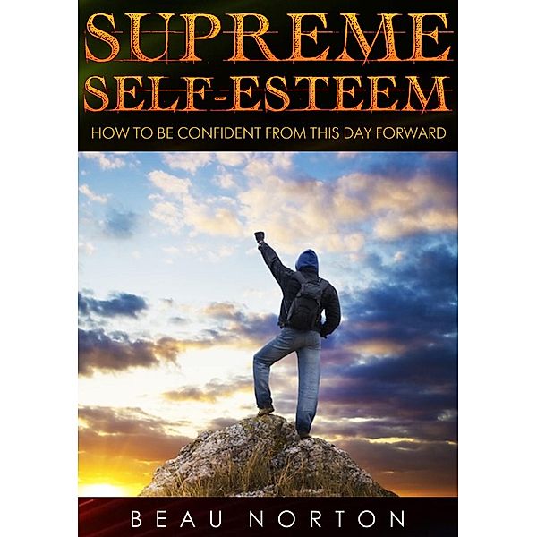 Supreme Self-Esteem: How to Be Confident From This Day Forward, Beau Norton