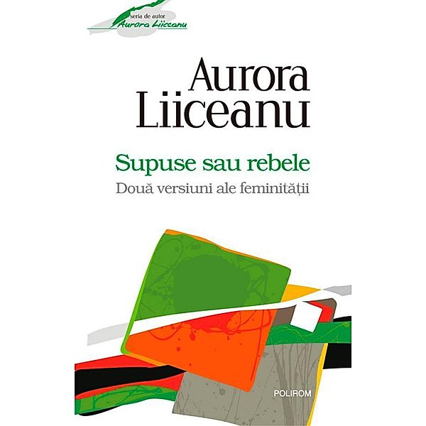 Supuse sau rebele. Doua versiuni ale feminita¿ii / Serie de autor, Liiceanu Aurora