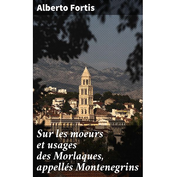 Sur les moeurs et usages des Morlaques, appellés Montenegrins, Alberto Fortis