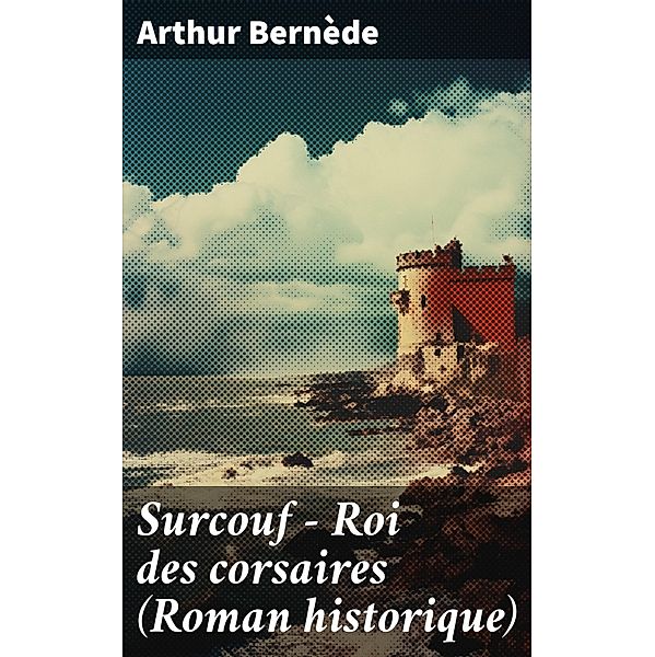 Surcouf - Roi des corsaires (Roman historique), Arthur Bernède