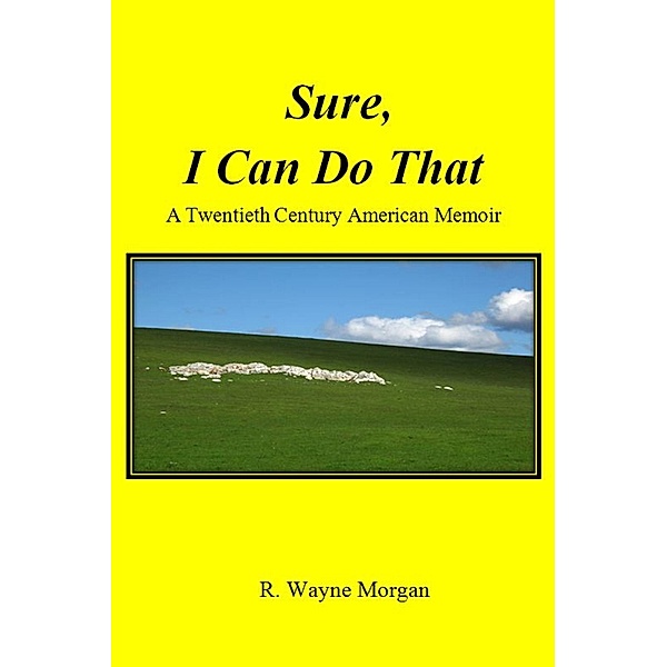 Sure, I Can Do That: a Twentieth Century American Memoir / R. Wayne Morgan, R. Wayne Morgan
