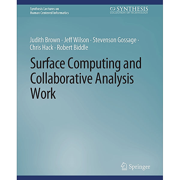 Surface Computing and Collaborative Analysis Work, Judith Brown, Jeff Wilson, Robert Biddle, Chris Hack, Stevenson Gossage