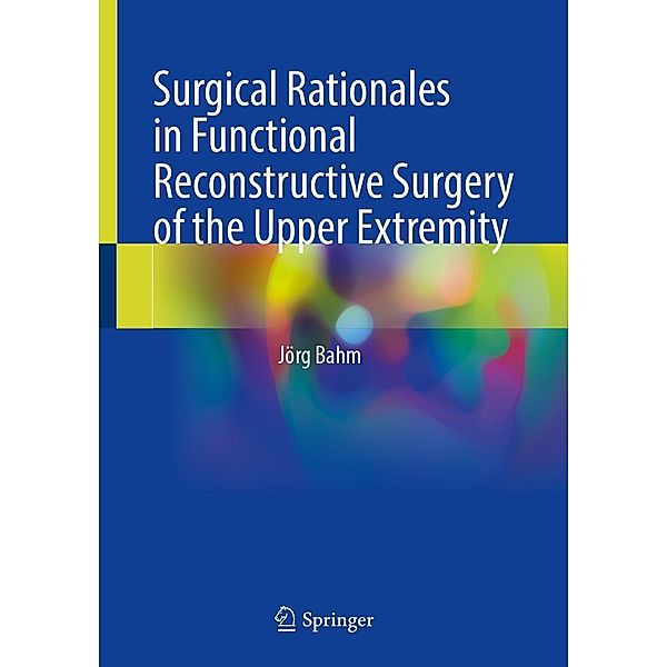 Surgical Rationales in Functional Reconstructive Surgery of the Upper Extremity, Jörg Bahm