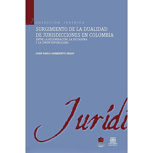 Surgimiento de la dualidad de jurisdicciones en Colombia. Entre la regeneración, la dictadura y la unión republicana, Juan Pablo Sarmiento Erazo