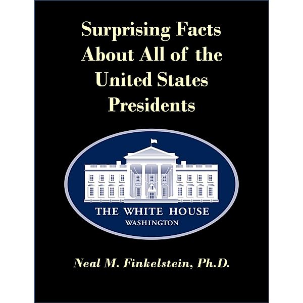 Surprising Facts About All of the United States Presidents, Ph. D. Finkelstein
