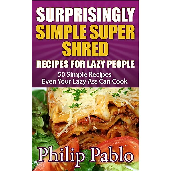 Surprisingly Simple Super Shred Diet Recipes For  Lazy People: 50 Simple Ian K. Smith's Super Shred Recipes Even Your Lazy Ass Can Make, Phillip Pablo