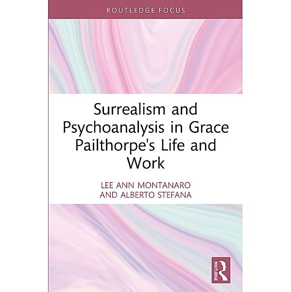Surrealism and Psychoanalysis in Grace Pailthorpe's Life and Work, Lee Ann Montanaro, Alberto Stefana