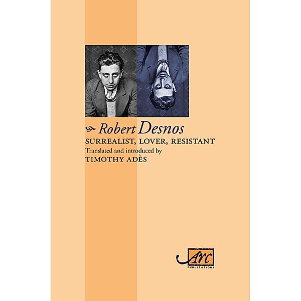 Surrealist, Lover, Resistant: Collected Poems - Arc Classic Translations, Robert Desnos