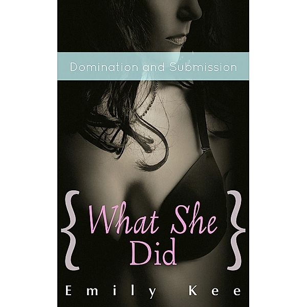 Surrender to Dear Sir: What She Did: Domination and Submission (Surrender to Dear Sir, #2), Emily Kee