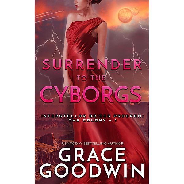 Surrender To The Cyborgs (Interstellar Brides® Program: The Colony, #1) / Interstellar Brides® Program: The Colony, Grace Goodwin