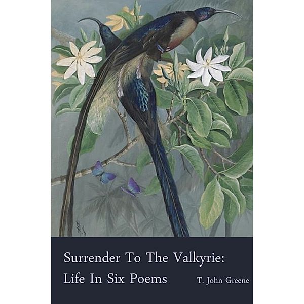 Surrender To The Valkyrie: Life In Six Poems, T. John Greene