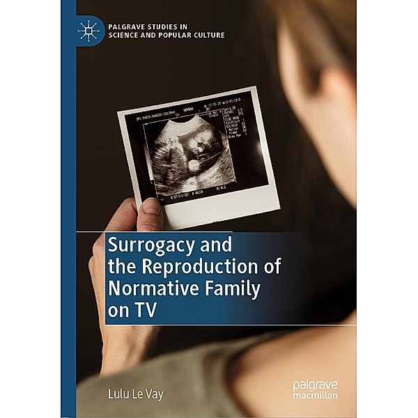 Surrogacy and the Reproduction of Normative Family on TV / Palgrave Studies in Science and Popular Culture, Lulu Le Vay