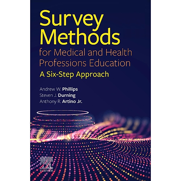 Survey Methods for Medical and Health Professions Education - E-Book, Andrew W. Phillips, Steven James Durning, Jr. Anthony R. Artino