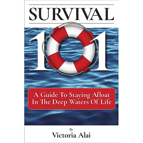 Survival 101: A Guide to Staying Afloat in the Deep Waters of Life, Victoria Alai