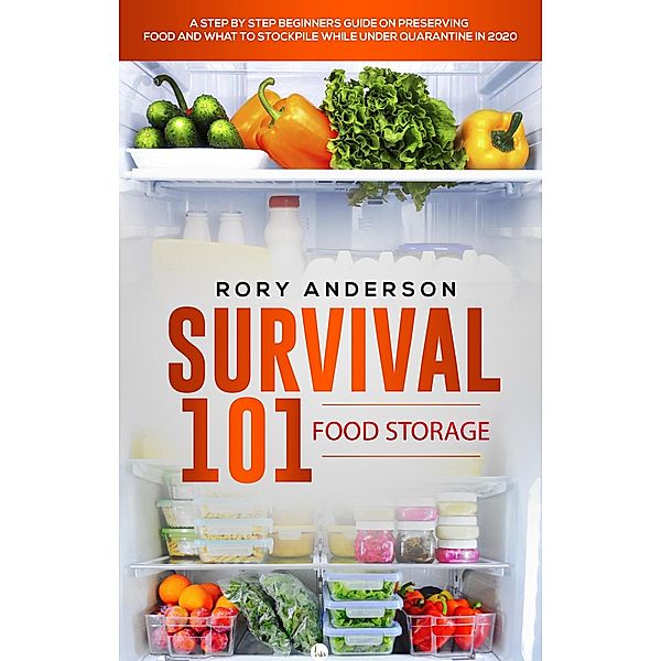 Survival 101: Food Storage  A Step by Step Beginners Guide on Preserving Food and What to Stockpile While Under Quarantine, Rory Anderson