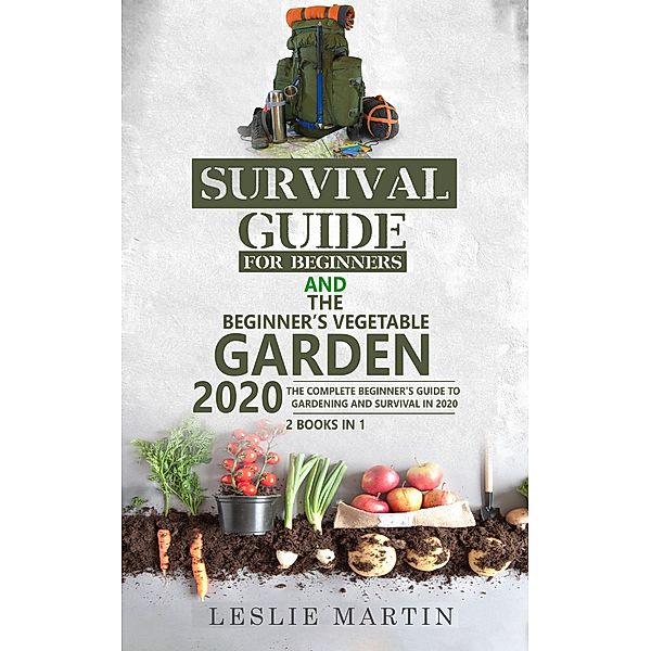 Survival Guide for Beginners and The Beginner's Vegetable Garden 2020: The Complete Beginner's Guide to Gardening and Survival in 2020, Leslie Martin