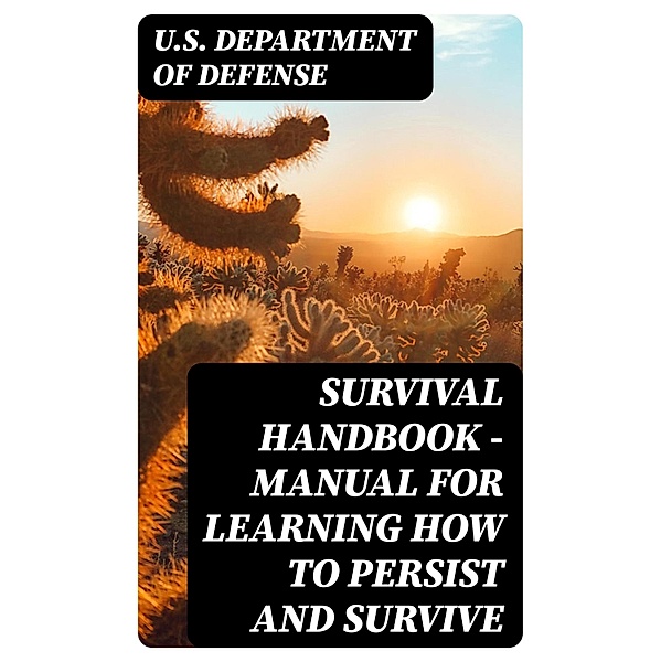 Survival Handbook - Manual for Learning How to Persist and Survive, U. S. Department Of Defense