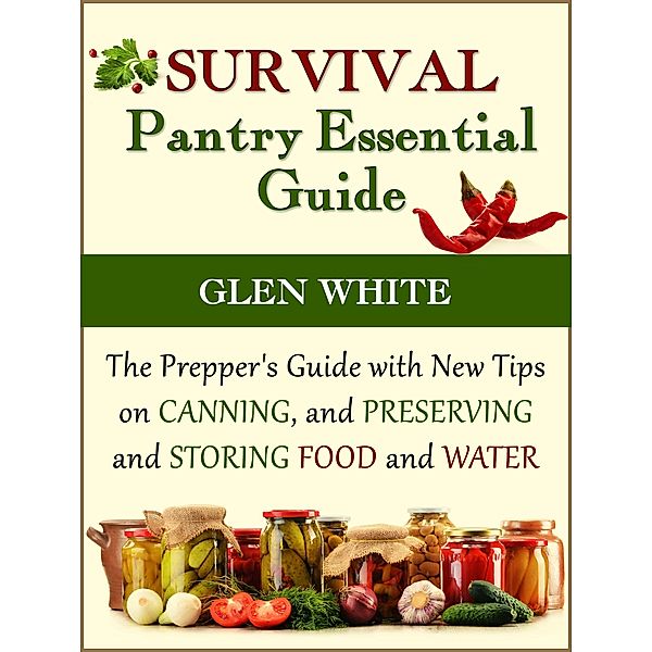 Survival Pantry Essential Guide: The Prepper's Guide with New Tips on Canning, and Preserving and Storing Food and Water, Glen White