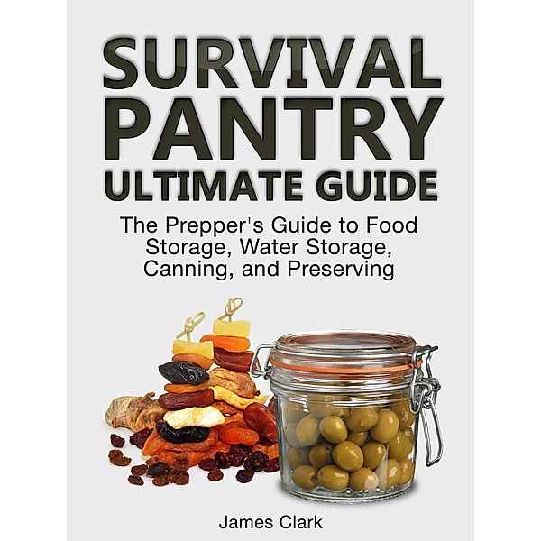 Survival Pantry Ultimate Guide: The Prepper's Guide to Food Storage, Water Storage, Canning, and Preserving, James Clark