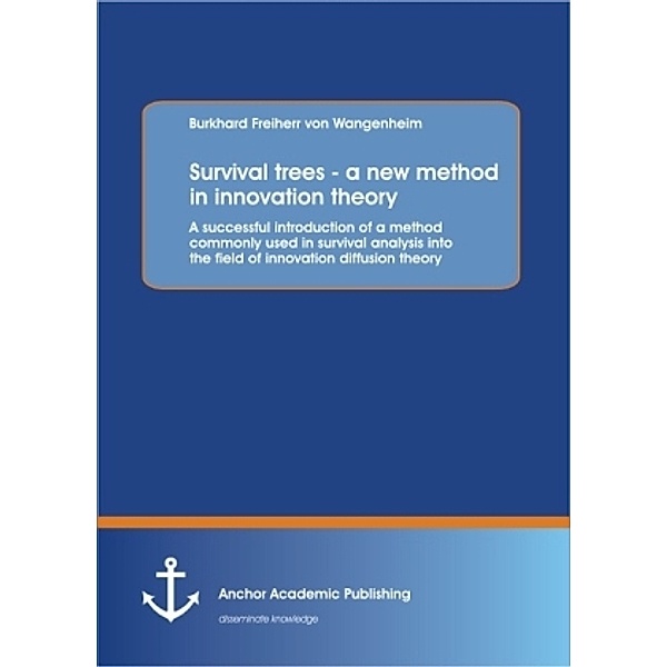 Survival trees - a new method in innovation theory: A successful introduction a method commonly used in survival analysis into the field of innovation diffusion theory, Burkhard von Wangenheim