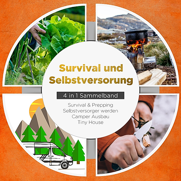 Survival und Selbstversorgung - 4 in 1 Sammelband: Suvival & Prepping | Selbstversorger werden | Camper Ausbau | Tiny House, Jonas Sandersfeld