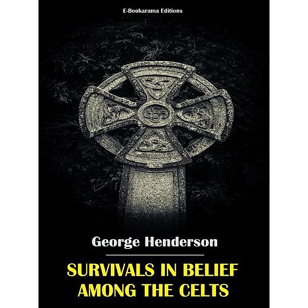 Survivals in Belief Among the Celts, George Henderson