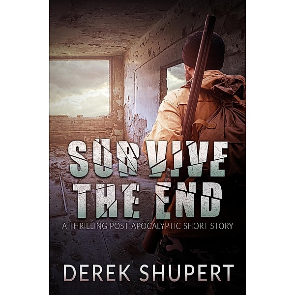 Survive the End (A Thrilling Post-Apocalyptic Short Story) / Survive the End, Derek Shupert