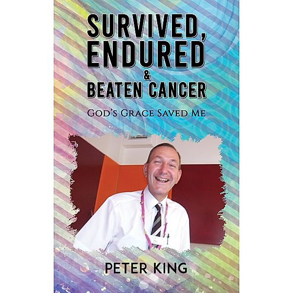 Survived, Endured and Beaten Cancer / Austin Macauley Publishers Ltd, Peter King