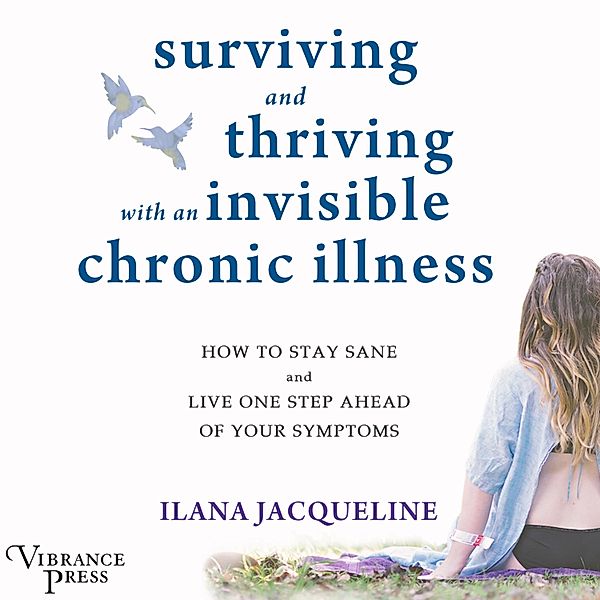 Surviving and Thriving with an Invisible Chronic Illness, Ilana Jacqueline
