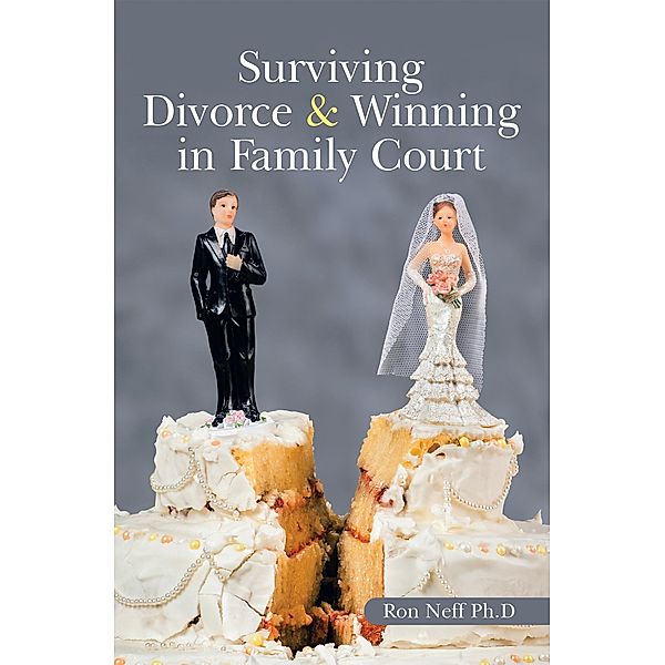 Surviving Divorce & Winning in Family Court, Ron Neff Ph. D