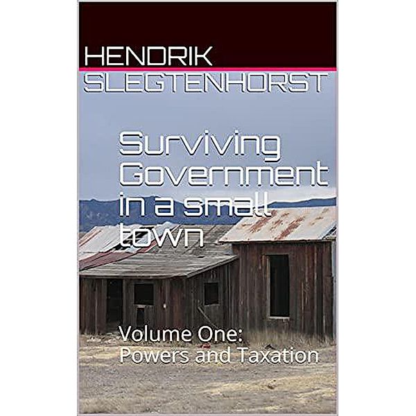 Surviving Government in a Small Town: Volume One - Powers and Taxation / Surviving Government, Hendrik Slegtenhorst