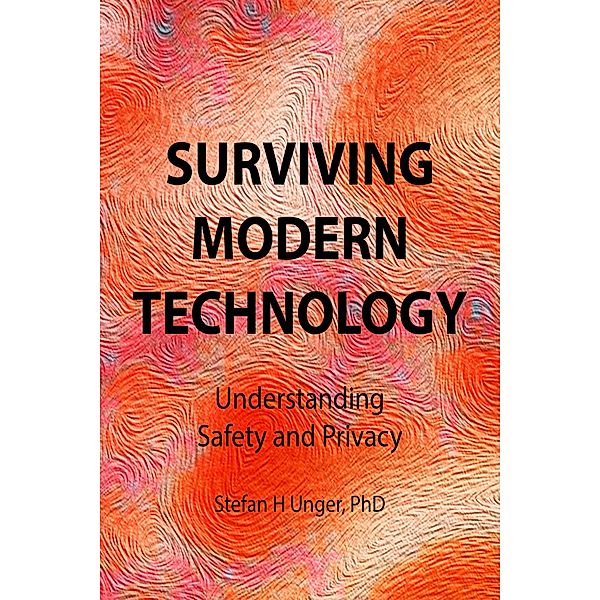 Surviving Modern Technology: Understanding Safety and Privacy, Stefan H Unger